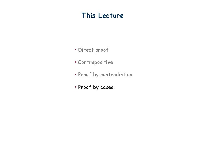 This Lecture • Direct proof • Contrapositive • Proof by contradiction • Proof by