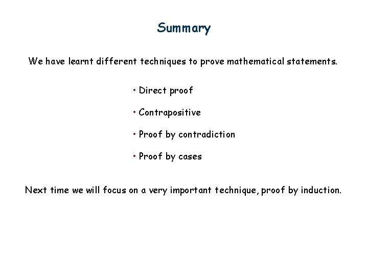 Summary We have learnt different techniques to prove mathematical statements. • Direct proof •