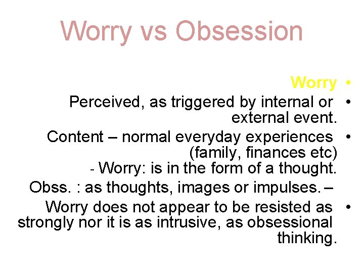 Worry vs Obsession Worry Perceived, as triggered by internal or external event. Content –