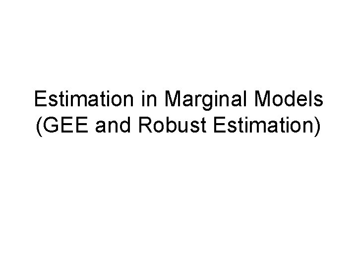 Estimation in Marginal Models (GEE and Robust Estimation) 