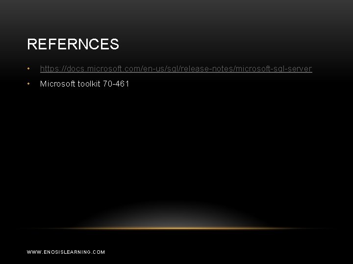 REFERNCES • https: //docs. microsoft. com/en-us/sql/release-notes/microsoft-sql-server • Microsoft toolkit 70 -461 WWW. ENOSISLEARNING. COM