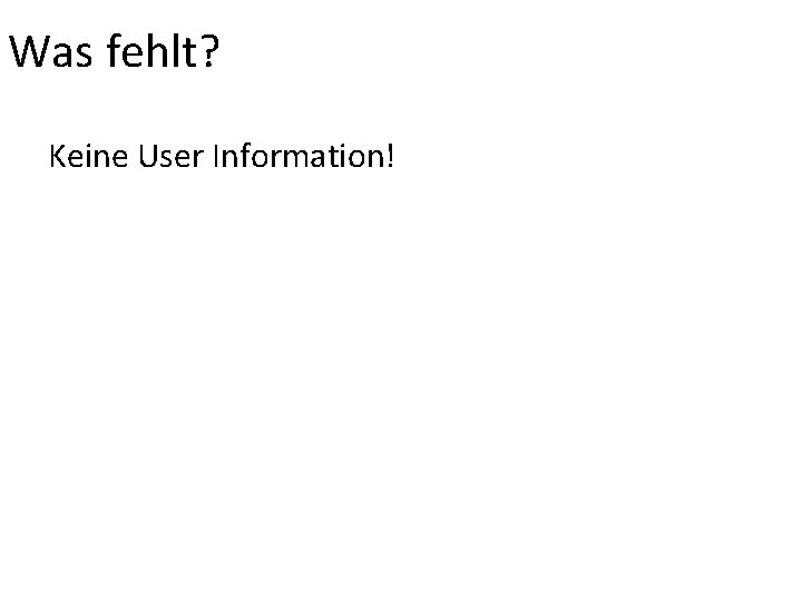 Was fehlt? Keine User Information! 