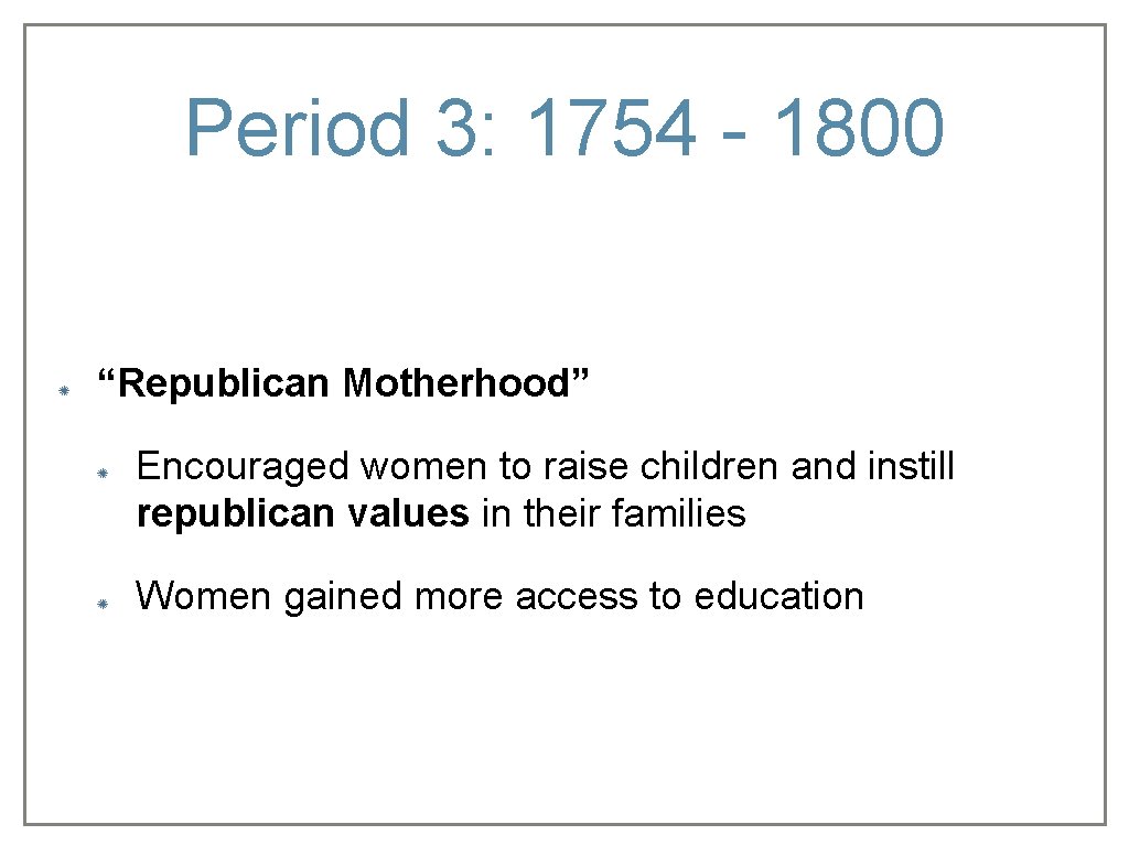 Period 3: 1754 - 1800 “Republican Motherhood” Encouraged women to raise children and instill