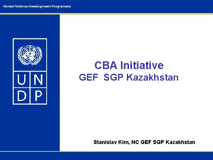 CBA Initiative GEF SGP Kazakhstan Stanislav Kim, NC GEF SGP Kazakhstan 