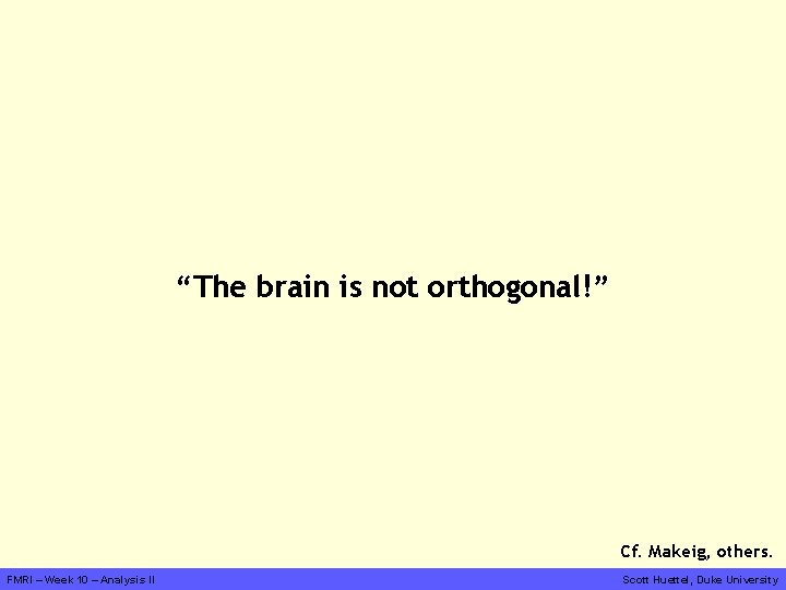 “The brain is not orthogonal!” Cf. Makeig, others. FMRI – Week 10 – Analysis