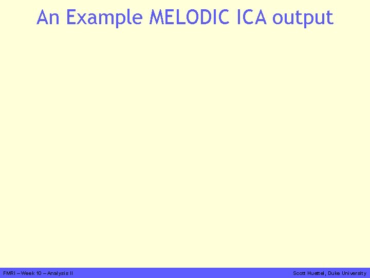 An Example MELODIC ICA output FMRI – Week 10 – Analysis II Scott Huettel,
