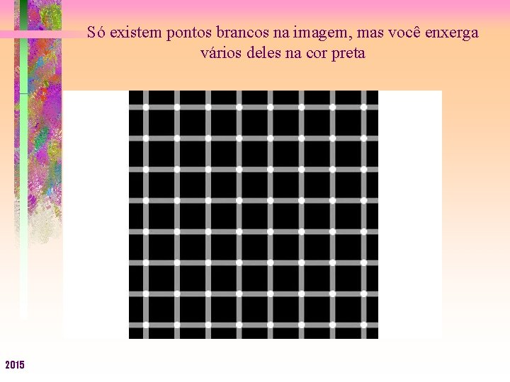 Só existem pontos brancos na imagem, mas você enxerga vários deles na cor preta