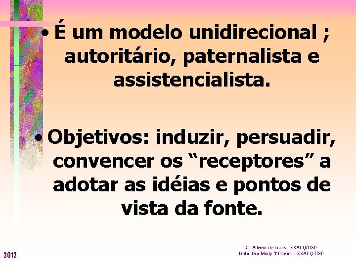  • É um modelo unidirecional ; autoritário, paternalista e assistencialista. • Objetivos: induzir,