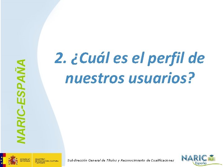 NARIC-ESPAÑA 2. ¿Cuál es el perfil de nuestros usuarios? Subdirección General de Títulos y