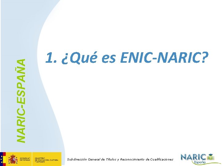 NARIC-ESPAÑA 1. ¿Qué es ENIC-NARIC? Subdirección General de Títulos y Reconocimiento de Cualificaciones 