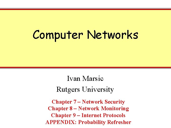 Computer Networks Ivan Marsic Rutgers University Chapter 7 – Network Security Chapter 8 –