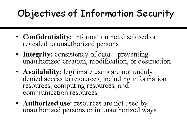 Objectives of Information Security • Confidentiality: information not disclosed or revealed to unauthorized persons