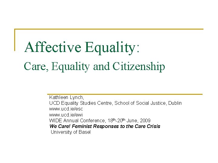 Affective Equality: Care, Equality and Citizenship Kathleen Lynch, UCD Equality Studies Centre, School of