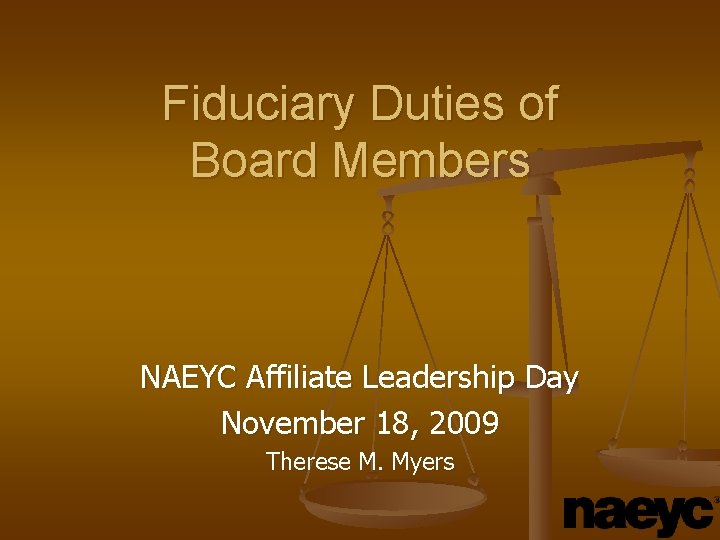 Fiduciary Duties of Board Members NAEYC Affiliate Leadership Day November 18, 2009 Therese M.