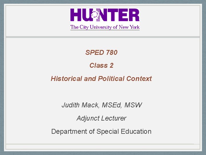 SPED 780 Class 2 Historical and Political Context Judith Mack, MSEd, MSW Adjunct Lecturer