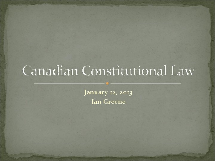 Canadian Constitutional Law January 12, 2013 Ian Greene Canadian Constitutional Law January 12, 2013 Ian Greene