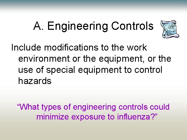 A. Engineering Controls Include modifications to the work environment or the equipment, or the A. Engineering Controls Include modifications to the work environment or the equipment, or the