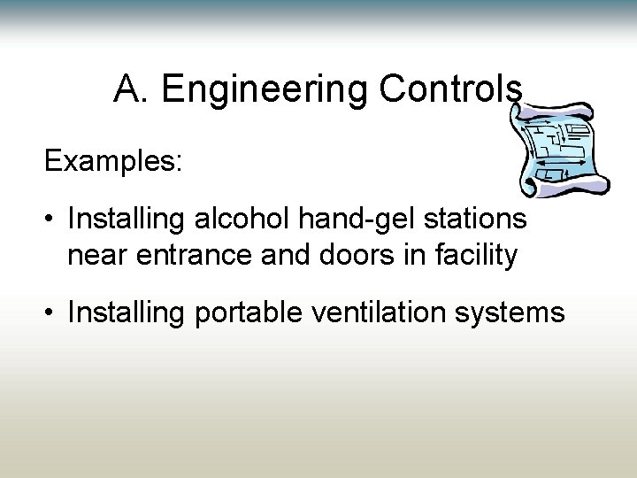 A. Engineering Controls Examples: • Installing alcohol hand-gel stations near entrance and doors in A. Engineering Controls Examples: • Installing alcohol hand-gel stations near entrance and doors in