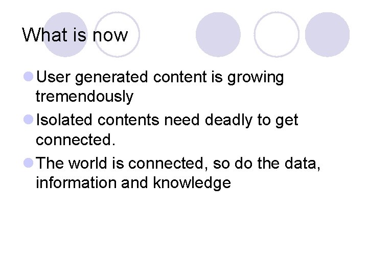 What is now l User generated content is growing tremendously l Isolated contents need