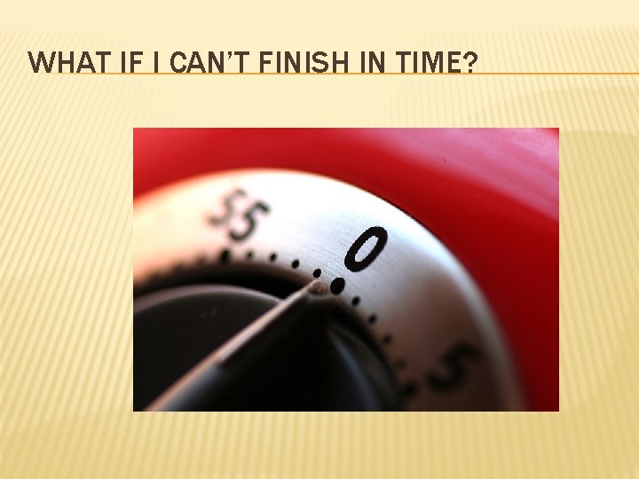 WHAT IF I CAN’T FINISH IN TIME? 