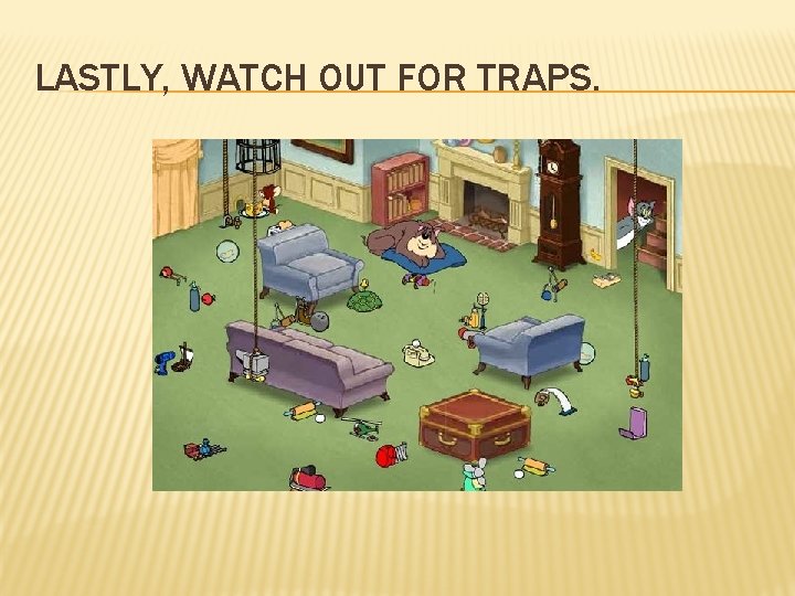 LASTLY, WATCH OUT FOR TRAPS. 