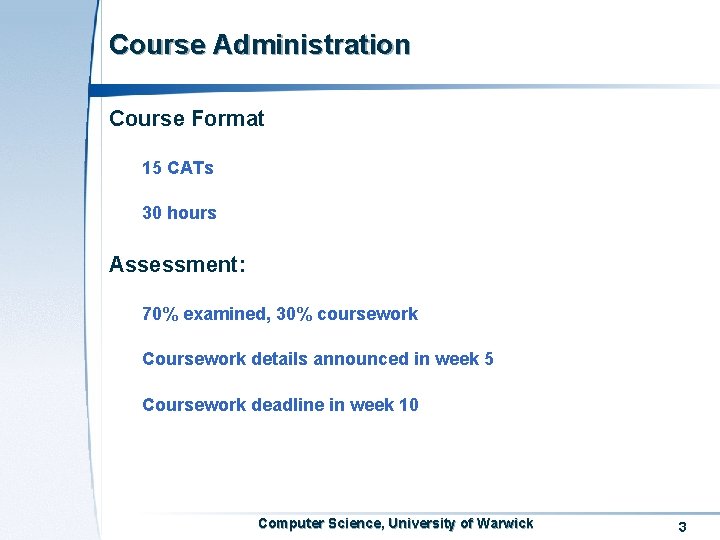 Course Administration Course Format 15 CATs 30 hours Assessment: 70% examined, 30% coursework Coursework