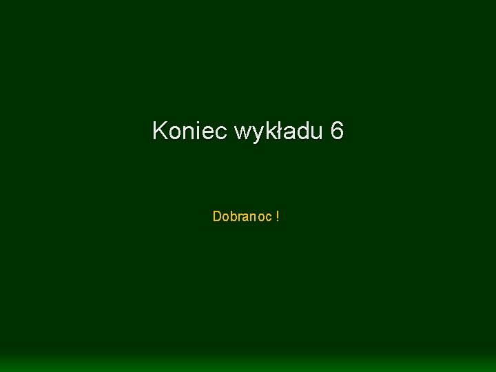 Koniec wykładu 6 Dobranoc ! 