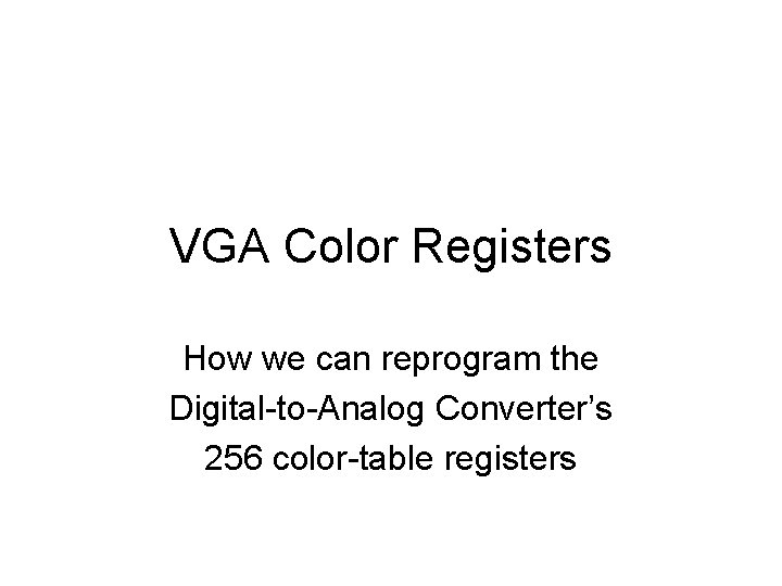 VGA Color Registers How we can reprogram the Digital-to-Analog Converter’s 256 color-table registers 
