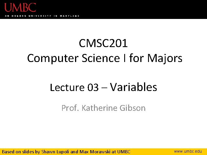 CMSC 201 Computer Science I for Majors Lecture 03 – Variables Prof. Katherine Gibson