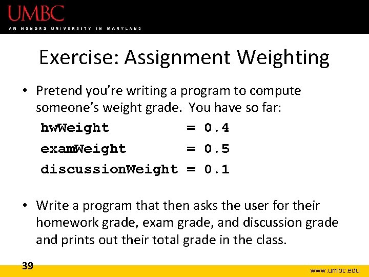 Exercise: Assignment Weighting • Pretend you’re writing a program to compute someone’s weight grade.