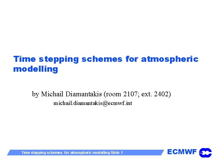 Time stepping schemes for atmospheric modelling by Michail Diamantakis (room 2107; ext. 2402) michail.