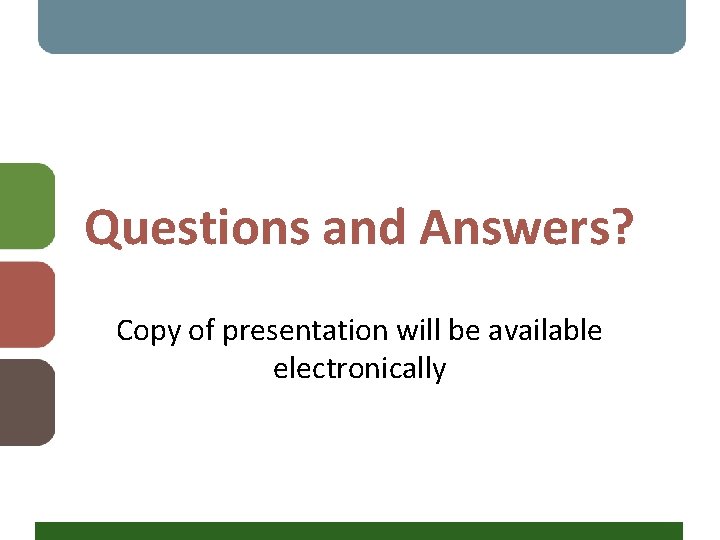 Questions and Answers? Copy of presentation will be available electronically 