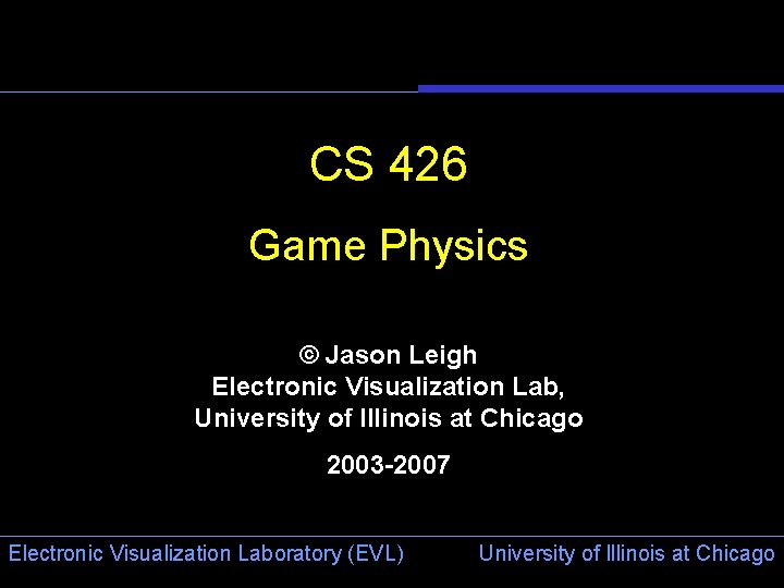 CS 426 Game Physics © Jason Leigh Electronic Visualization Lab, University of Illinois at