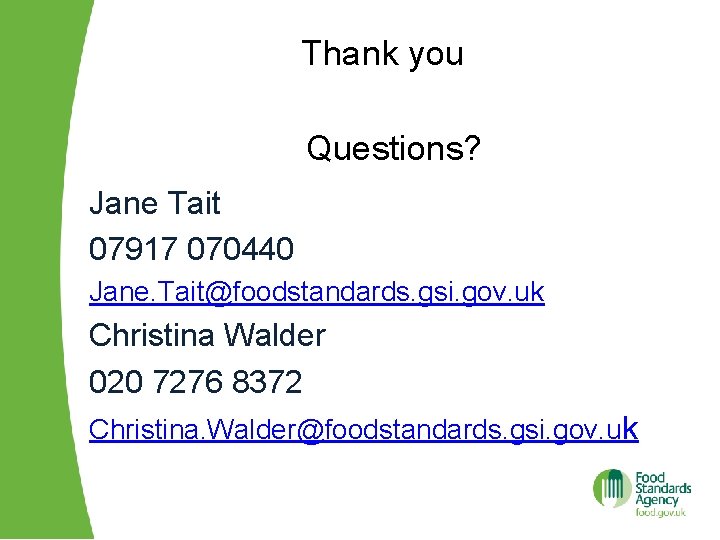 Thank you Questions? Jane Tait 07917 070440 Jane. Tait@foodstandards. gsi. gov. uk Christina Walder