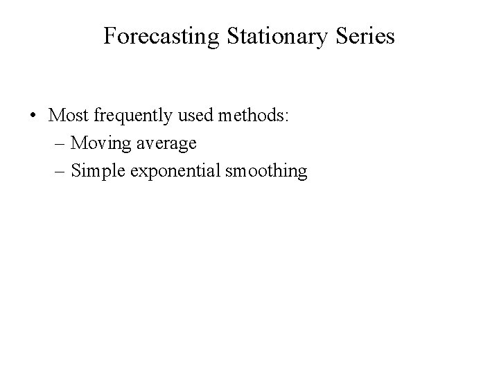 Forecasting Stationary Series • Most frequently used methods: – Moving average – Simple exponential