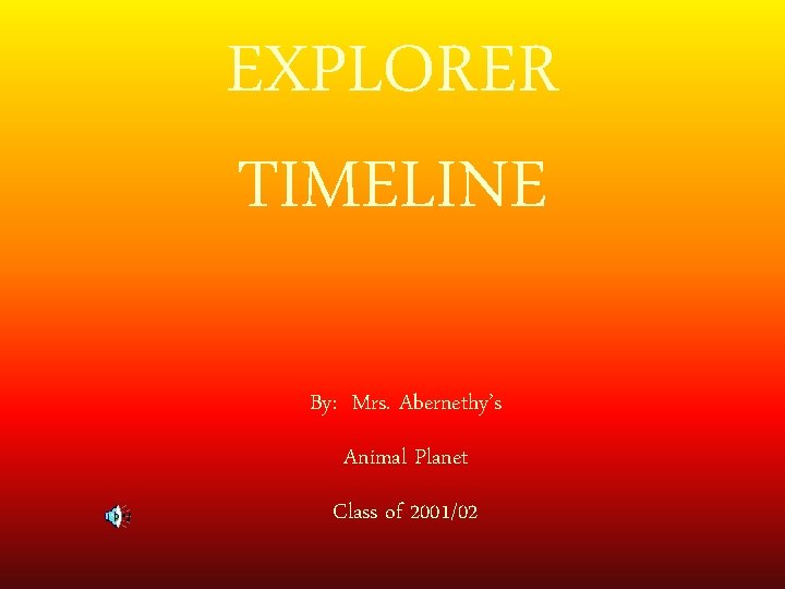EXPLORER TIMELINE By: Mrs. Abernethy’s Animal Planet Class of 2001/02 