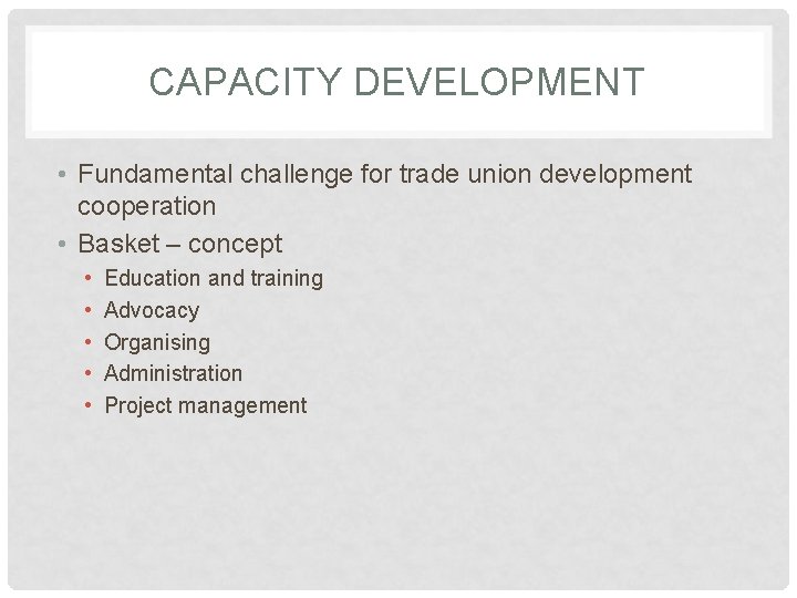 CAPACITY DEVELOPMENT • Fundamental challenge for trade union development cooperation • Basket – concept
