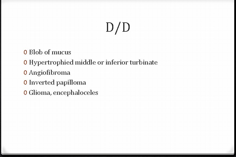 D/D 0 Blob of mucus 0 Hypertrophied middle or inferior turbinate 0 Angiofibroma 0