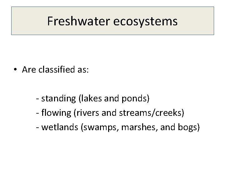 Freshwater ecosystems • Are classified as: - standing (lakes and ponds) - flowing (rivers