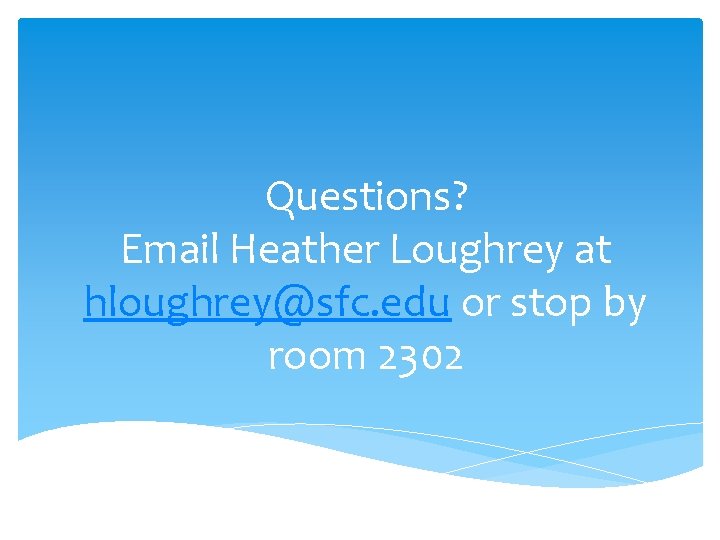 Questions? Email Heather Loughrey at hloughrey@sfc. edu or stop by room 2302 