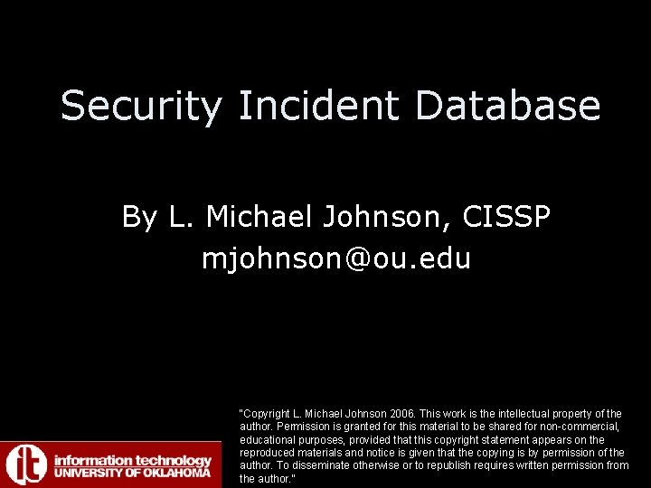 Security Incident Database By L. Michael Johnson, CISSP mjohnson@ou. edu "Copyright L. Michael Johnson