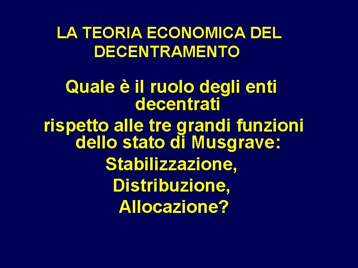 LA TEORIA ECONOMICA DEL DECENTRAMENTO Quale è il ruolo degli enti decentrati rispetto alle LA TEORIA ECONOMICA DEL DECENTRAMENTO Quale è il ruolo degli enti decentrati rispetto alle