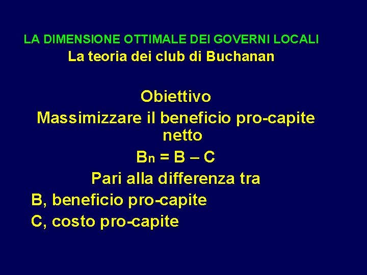 LA DIMENSIONE OTTIMALE DEI GOVERNI LOCALI La teoria dei club di Buchanan Obiettivo Massimizzare LA DIMENSIONE OTTIMALE DEI GOVERNI LOCALI La teoria dei club di Buchanan Obiettivo Massimizzare