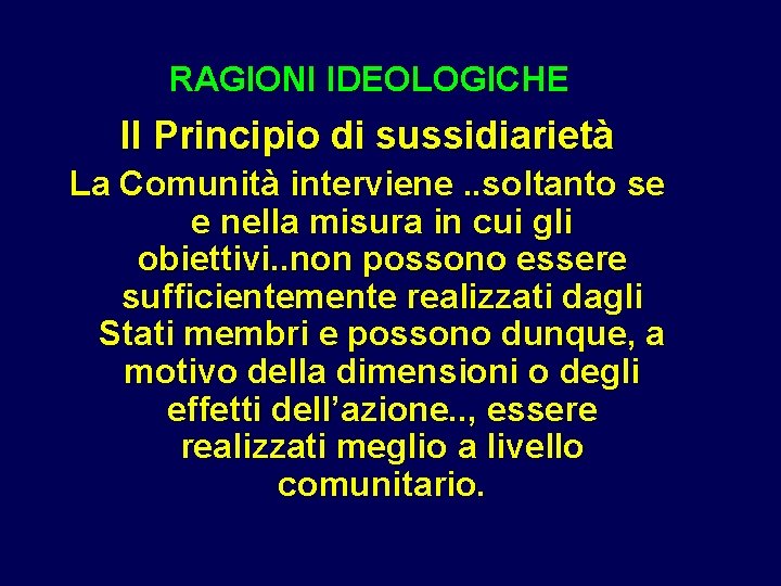 RAGIONI IDEOLOGICHE Il Principio di sussidiarietà La Comunità interviene. . soltanto se e nella RAGIONI IDEOLOGICHE Il Principio di sussidiarietà La Comunità interviene. . soltanto se e nella