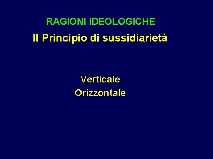 RAGIONI IDEOLOGICHE Il Principio di sussidiarietà Verticale Orizzontale RAGIONI IDEOLOGICHE Il Principio di sussidiarietà Verticale Orizzontale