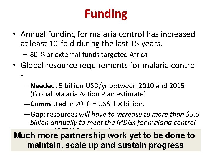 Funding • Annual funding for malaria control has increased at least 10 -fold during