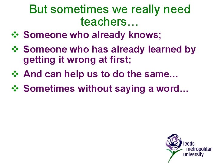 But sometimes we really need teachers… v Someone who already knows; v Someone who