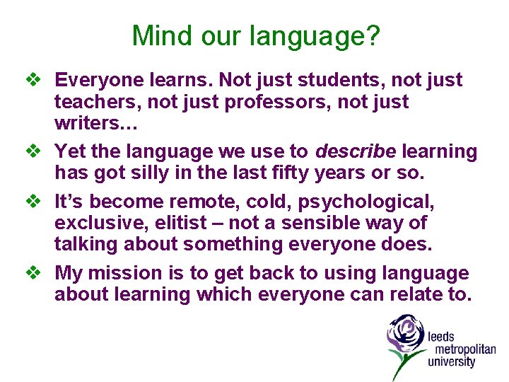 Mind our language? v Everyone learns. Not just students, not just teachers, not just