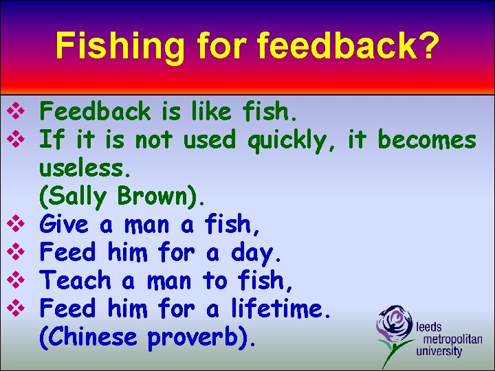 Fishing for feedback? v Feedback is like fish. v If it is not used