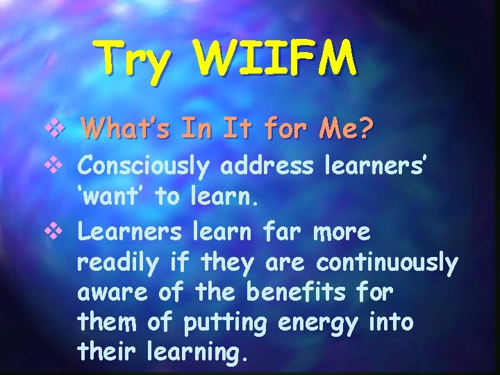 Try WIIFM v What’s In It for Me? v Consciously address learners’ ‘want’ to